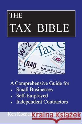 The Tax Bible: A Comprehensive Guide for Small Businesses, Self Employed and Independent Contractors Ken Koene 9781541326743