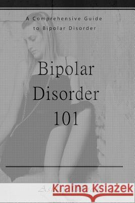 Bipolar Disorder 101: A Comprehensive Guide to Bipolar Disorder Ashley Wood 9781541326873 Createspace Independent Publishing Platform