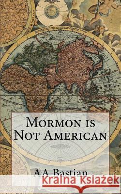 Mormon is Not American Bastian, Aa 9781541328501 Createspace Independent Publishing Platform