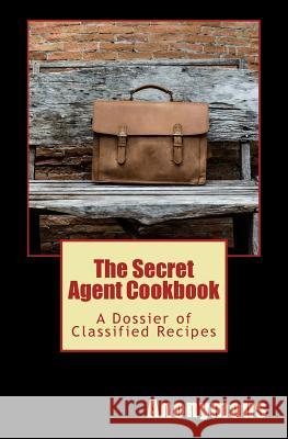 The Secret Agent Cookbook: A Dossier of Classified Recipes Tim Murphy 9781541329027 Createspace Independent Publishing Platform