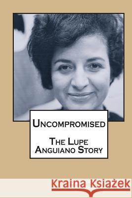 Uncompromised: The Lupe Anguiano Story Debora Wright 9781541329416