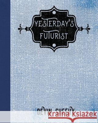 Yesterday's Futurist Devin J. Sheehy 9781541331655 Createspace Independent Publishing Platform