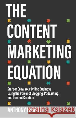 The Content Marketing Equation: Start or Grow Your Online Business Using the Power of Blogging, Podcasting, and Content Creation Anthony Fasano 9781541333246 Createspace Independent Publishing Platform