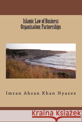 Islamic Law of Business Organization: Partnerships Imran Ahsan Khan Nyazee 9781541334533 Createspace Independent Publishing Platform