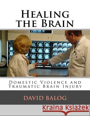Healing the Brain: Domestic Violence and Traumatic Brain Injury David Balog 9781541335240 Createspace Independent Publishing Platform