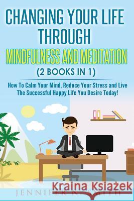 Mindfulness: Changing Your Life Through Mindfulness and Meditation (2 Books In 1) How To Calm Your Mind, Reduce Your Stress and Liv Smith, Jennifer N. 9781541335424 Createspace Independent Publishing Platform