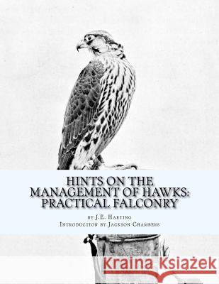 Hints on the Management of Hawks: Practical Falconry J. E. Harting Jackson Chambers 9781541335684 Createspace Independent Publishing Platform