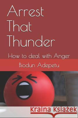 Arrest That Thunder: How to Deal with Anger MR Biodun Samuel Adepetu 9781541337107 Createspace Independent Publishing Platform