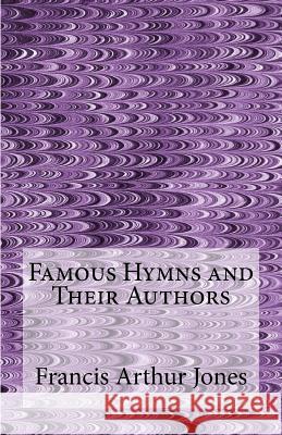 Famous Hymns and Their Authors Francis Arthur Jones 9781541337879 Createspace Independent Publishing Platform