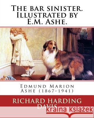 The bar sinister. Illustrated by E.M. Ashe. By: Richard Harding Davis: Edmund Marion Ashe (1867-1941) Ashe, E. M. 9781541338364 Createspace Independent Publishing Platform