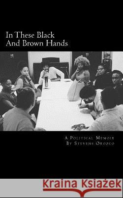 In These Black And Brown Hands: A Political Memoir Orozco, Stevens 9781541339156 Createspace Independent Publishing Platform