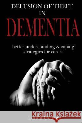 Delusion of Theft in Dementia: better understanding and coping strategies for carers George, Landa 9781541339378 Createspace Independent Publishing Platform