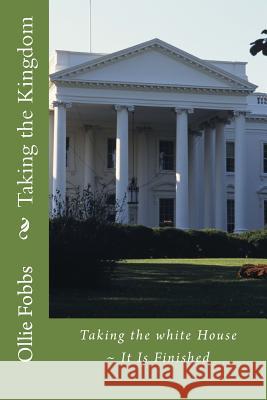 Taking the Kingdom: Taking the white House It Is Finished King, Joshua 9781541339996 Createspace Independent Publishing Platform