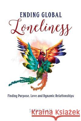 Ending Global Loneliness: Finding Purpose, Love and Dynamic Relationships Sandy Glaze 9781541340633 Createspace Independent Publishing Platform