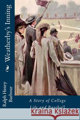 Weatherby's Inning: A Story of College Life and Baseball Ralph Henry Barbour 9781541340893