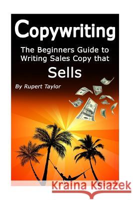 Copywriting: The Beginners Guide to Writing Sales Copy that Sells Taylor, Rupert 9781541341104