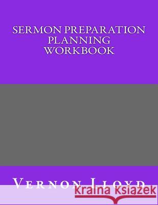 Sermon Preparation Planning Workbook Vernon D. Lloyd 9781541343795 Createspace Independent Publishing Platform