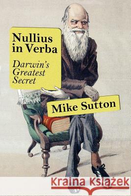 Nullius in Verba: Darwin's greatest secret Sutton, Mike 9781541343962