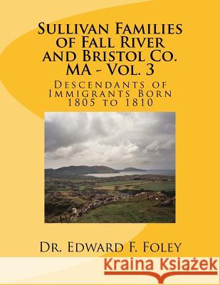 Sullivan Families of Fall River and Bristol Co. MA - Vol. 3: Descendants of Immigrants Born 1805 to 1810 Foley, Edward F. 9781541344327 Createspace Independent Publishing Platform
