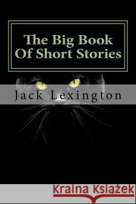 The Big Book Of Short Stories: Volume 1 Lexington, Jack 9781541344792 Createspace Independent Publishing Platform