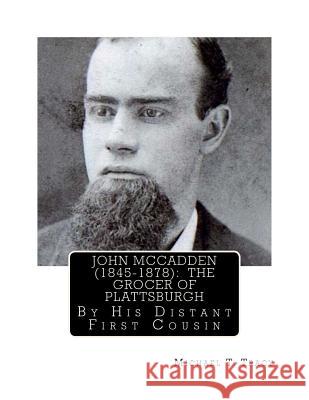 John McCadden (1845-1878): The Grocer of Plattsburgh Michael T. Tracy 9781541345355 Createspace Independent Publishing Platform