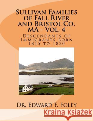 Sullivan Families of Fall River and Bristol Co. MA - Vol. 4: Descendants of Immigrants born 1815 to 1820 Foley, Edward F. 9781541346130 Createspace Independent Publishing Platform