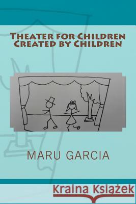 Theater for Children Created by Children Maru Garcia 9781541346765 Createspace Independent Publishing Platform