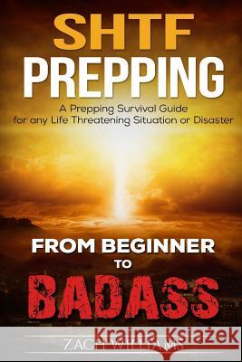 SHTF Prepping: A SHTF Prepping Survival Guide for any Life Threatening Situation or Disaster Williams, Zach 9781541347465 Createspace Independent Publishing Platform