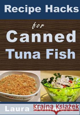Recipe Hacks for Canned Tuna Fish Laura Sommers 9781541349131 Createspace Independent Publishing Platform