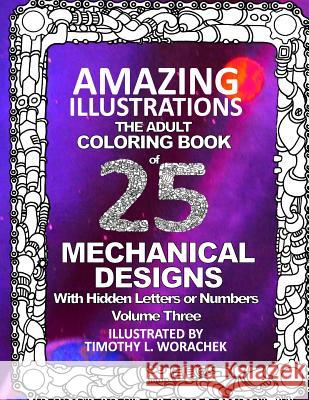 Amazing Illustrations of Mechanical Designs: Volume 3 of Hidden Letters and Numbers Timothy L. Worachek Timothy L. Worachek 9781541349391 Createspace Independent Publishing Platform