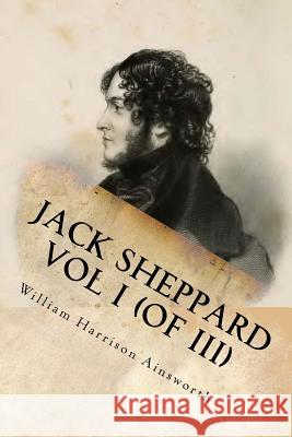 Jack Sheppard Vol I (of III) William Harriso G-Ph Ballin 9781541349643 Createspace Independent Publishing Platform