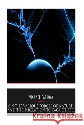 On the Various Forces of Nature and Their Relations to Each Other Michael Faraday 9781541351752 Createspace Independent Publishing Platform
