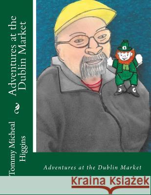 Adventures at the Dublin Market: Adventures at the Dublin Market Tommy Michael Higgins 9781541351783 Createspace Independent Publishing Platform