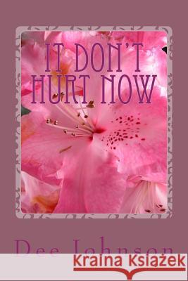 It Don't Hurt Now: It took all that to get to this. Johnson, Dee 9781541352452 Createspace Independent Publishing Platform