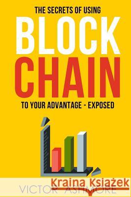 Blockchain: The Only Book You'll Ever Need About Blockhain, and How To Use It To Your Advantage Ashmore, Victor 9781541354166