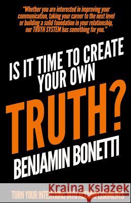 Is It Time To Create Your Own TRUTH?: Turn Your Intentions Into Accomplishments Bonetti, Benjamin 9781541354890 Createspace Independent Publishing Platform