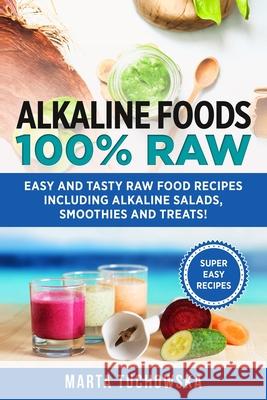 Alkaline Foods: 100% Raw!: Easy and Tasty Raw Food Recipes Including Alkaline Salads, Smoothies and Treats! Marta Tuchowska 9781541357594 Createspace Independent Publishing Platform