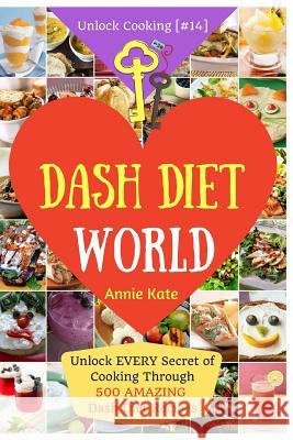 Welcome to DASH Diet World: Welcome to DASH Diet World: Unlock EVERY Secret of Cooking Through 500 AMAZING DASH Diet Recipes (DASH Diet Cookbook, Kate, Annie 9781541358072 Createspace Independent Publishing Platform