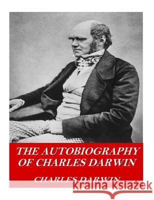 The Autobiography of Charles Darwin Charles Darwin 9781541359413 Createspace Independent Publishing Platform