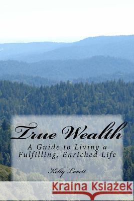 True Wealth: A Guide to Living a Fulfilling, Enriched Life Kelly Lovett 9781541361096