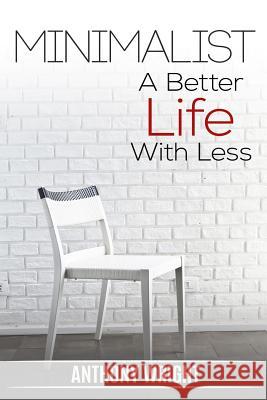 Minimalist: Minimalist. A Better Life With Less Anthony Wright 9781541361546 Createspace Independent Publishing Platform