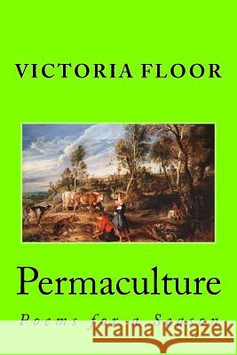 Permaculture: Poems for a Season Victoria Floor 9781541361645 Createspace Independent Publishing Platform