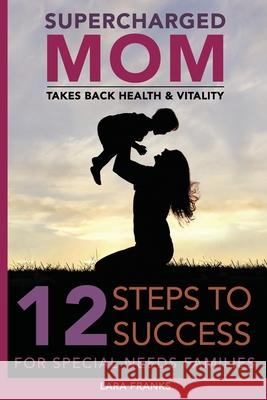 Supercharged Mom Takes Back Health & Vitality: 12 Steps To Success For Special Needs Families Lara Franks 9781541361751