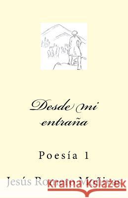 Desde mi entraña: Poesía 1 Romero Monivas, Jesus 9781541362895 Createspace Independent Publishing Platform