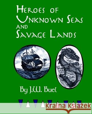 Heroes of Unknown Seas and Savage Lands James W. Buel 9781541362901