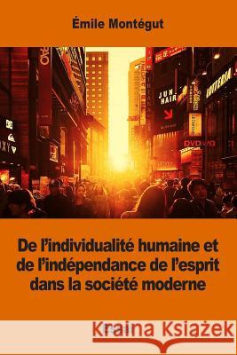 De l'individualité humaine et de l'indépendance de l'esprit dans la société moderne Montegut, Emile 9781541363496