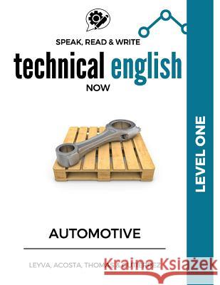 Speak, Read & Write Technical English Now: Automotive - Level 1 Jose Luis Leyva Marissa Gutierrez Daniela Acosta 9781541365841 Createspace Independent Publishing Platform