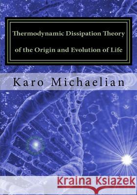 Thermodynamic Dissipation Theory of the Origin and Evolution of Life: Salient characteristics of RNA, DNA and other fundamental molecules suggest an o Michaelian, Karo 9781541366718 Createspace Independent Publishing Platform