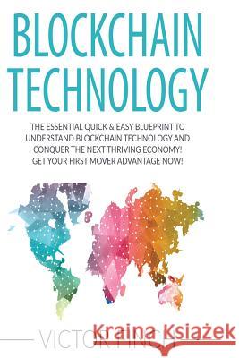 Blockchain: The Essential Quick & Easy Blueprint To Understand Blockchain Technology And Conquer The Next Thriving Economy! Get Yo Finch, Victor 9781541366848 Createspace Independent Publishing Platform