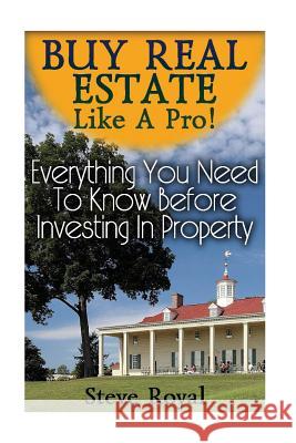 Buy Real Estate Like A Pro! Everything You Need To Know Before Investing In Property: (Real Estate Investing, Real Estate Books) Royal, Steve 9781541371231 Createspace Independent Publishing Platform
